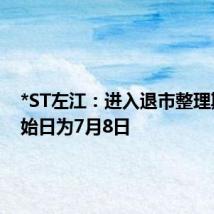*ST左江:进入退市整理期的起始日为7月8日