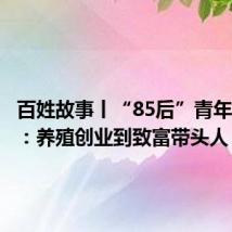 百姓故事丨“85后”青年陈后丰:养殖创业到致富带头人