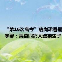 “第16次高考”唐尚珺暑期打工挣学费:羡慕同龄人结婚生子