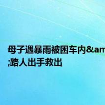 母子遇暴雨被困车内&#32;路人出手救出
