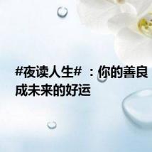#夜读人生# :你的善良,会变成未来的好运