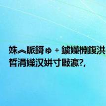 姝︽眽鎶ゅ+鐪嬫棩鍑洪『鎵嬫晳涓嬫汉姘寸敺瀛?,
