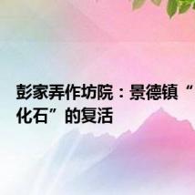彭家弄作坊院:景德镇“民窑活化石”的复活