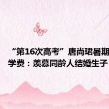 “第16次高考”唐尚珺暑期打工挣学费:羡慕同龄人结婚生子