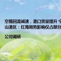 空箱回流减速,港口货量提升 宁波港梅山港区:红海局势影响仅占部分|公司调研