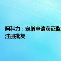 阿科力：定增申请获证监会同意注册批复