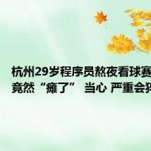 杭州29岁程序员熬夜看球赛回家后竟然“瘫了” 当心 严重会猝死!