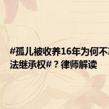 #孤儿被收养16年为何不享有合法继承权#?律师解读