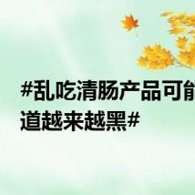 #乱吃清肠产品可能让肠道越来越黑#