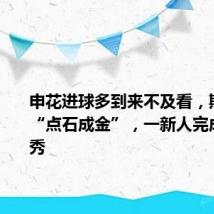 申花进球多到来不及看,斯卢茨基“点石成金”,一新人完成中超首秀