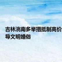 吉林洮南多举措抵制高价彩礼倡导文明婚俗