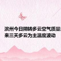 滨州今日阴转多云空气质量良好 未来三天多云为主温度波动
