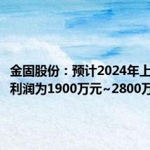 金固股份:预计2024年上半年净利润为1900万元~2800万元