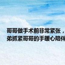 哥哥做手术前非常紧张,3岁弟弟抓紧哥哥的手暖心陪伴