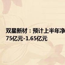 双星新材:预计上半年净亏损1.75亿元-1.65亿元