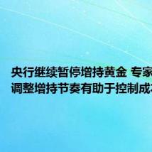 央行继续暂停增持黄金 专家:适当调整增持节奏有助于控制成本