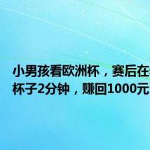 小男孩看欧洲杯，赛后在看台捡杯子2分钟，赚回1000元