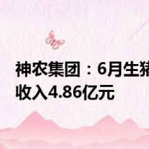 神农集团:6月生猪销售收入4.86亿元