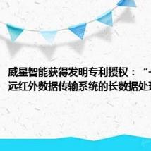 威星智能获得发明专利授权：“一种基于远红外数据传输系统的长数据处理方法”