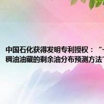 中国石化获得发明专利授权：“一种普通稠油油藏的剩余油分布预测方法”