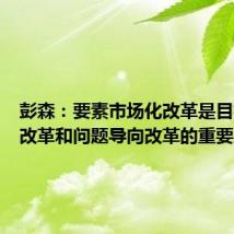 彭森:要素市场化改革是目标导向改革和问题导向改革的重要结合点