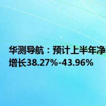 华测导航:预计上半年净利同比增长38.27%-43.96%