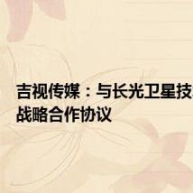 吉视传媒:与长光卫星技术签署战略合作协议