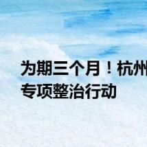 为期三个月！杭州开启专项整治行动