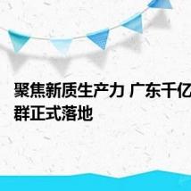 聚焦新质生产力 广东千亿基金集群正式落地