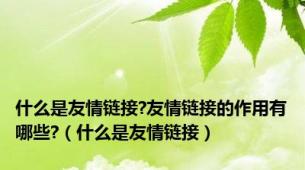 什么是友情链接?友情链接的作用有哪些?（什么是友情链接）