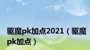 驱魔pk加点2021（驱魔pk加点）