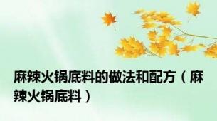 麻辣火锅底料的做法和配方（麻辣火锅底料）