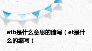 etb是什么意思的缩写（et是什么的缩写）