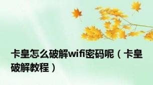 卡皇怎么破解wifi密码呢（卡皇破解教程）