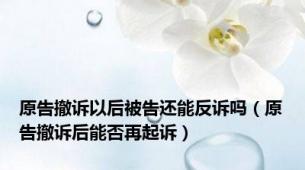 原告撤诉以后被告还能反诉吗（原告撤诉后能否再起诉）