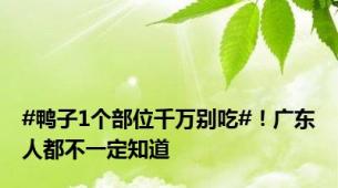 #鸭子1个部位千万别吃#！广东人都不一定知道