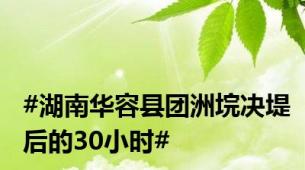 #湖南华容县团洲垸决堤后的30小时#