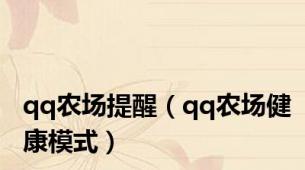 qq农场提醒（qq农场健康模式）