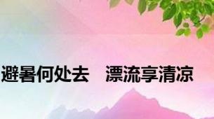 避暑何处去   漂流享清凉