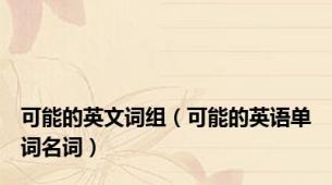 可能的英文词组（可能的英语单词名词）