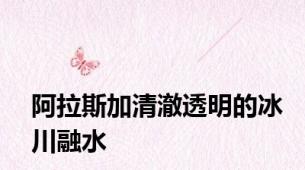 阿拉斯加清澈透明的冰川融水