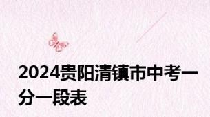2024贵阳清镇市中考一分一段表