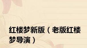 红楼梦新版（老版红楼梦导演）