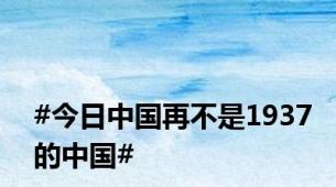#今日中国再不是1937的中国#