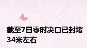 截至7日零时决口已封堵34米左右