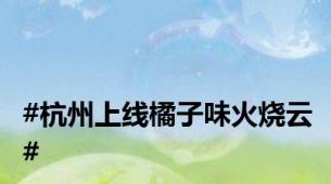#杭州上线橘子味火烧云#