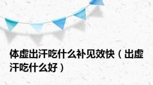 体虚出汗吃什么补见效快（出虚汗吃什么好）