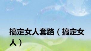 搞定女人套路（搞定女人）