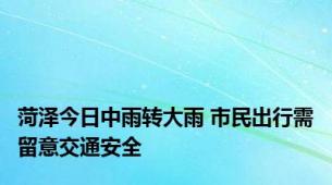 菏泽今日中雨转大雨 市民出行需留意交通安全