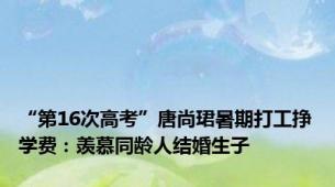 “第16次高考”唐尚珺暑期打工挣学费：羡慕同龄人结婚生子